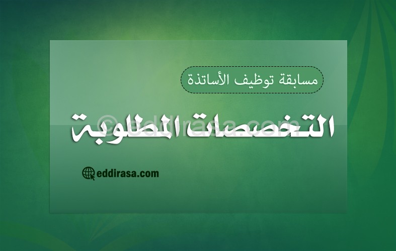 التخصصات المطلوبة مسابقة توظيف الأساتذة